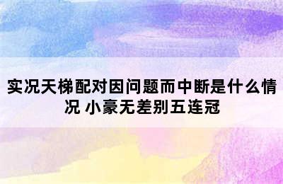 实况天梯配对因问题而中断是什么情况 小豪无差别五连冠